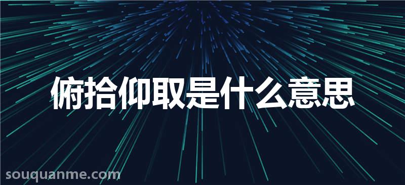 俯拾仰取是什么意思 俯拾仰取的拼音 俯拾仰取的成语解释